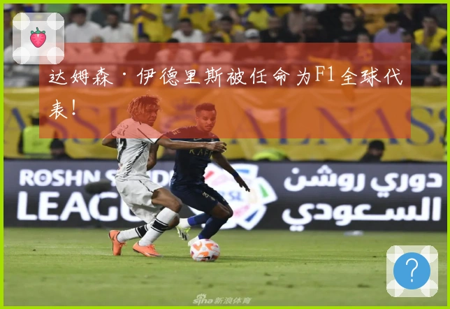 达姆森·伊德里斯被任命为F1全球代表！