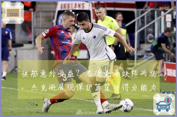 快船意外受益？尼德豪泽缺阵两场，杰克逊展现保护篮筐与得分能力