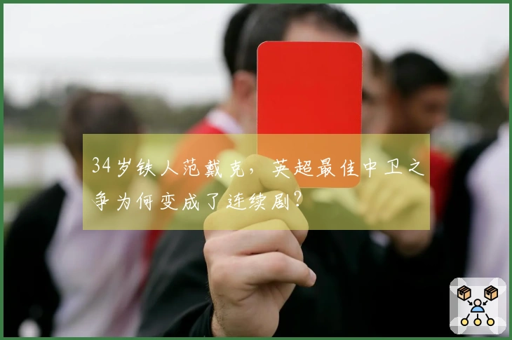 34岁铁人范戴克，英超最佳中卫之争为何变成了连续剧？