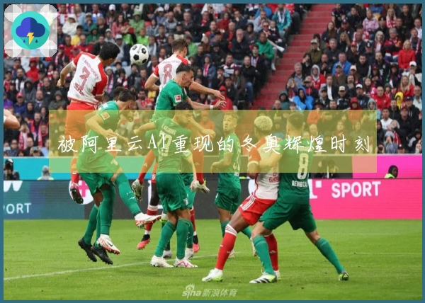 被阿里云AI重现的冬奥辉煌时刻