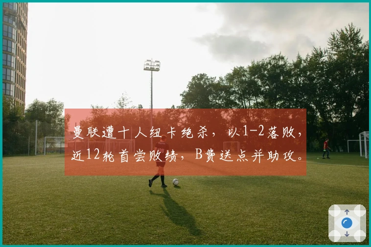 曼联遭十人纽卡绝杀，以1-2落败，近12轮首尝败绩，B费送点并助攻。