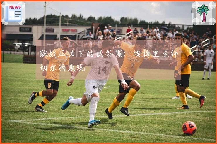 欧战压力下的低谷期：埃梅里点评切尔西表现