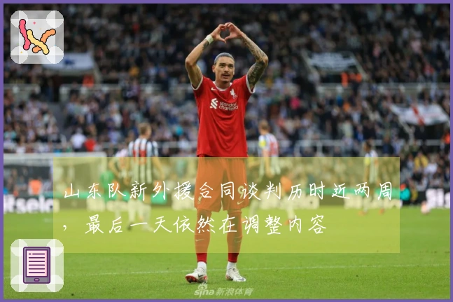 山东队新外援合同谈判历时近两周，最后一天依然在调整内容