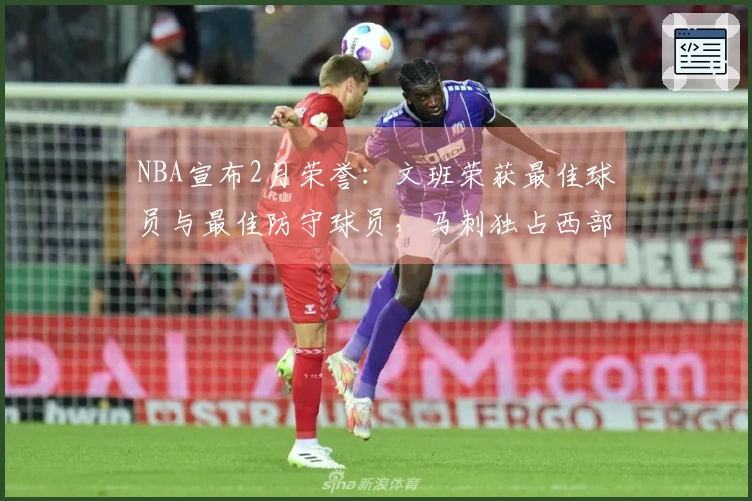NBA宣布2月荣誉：文班荣获最佳球员与最佳防守球员，马刺独占西部四项大奖