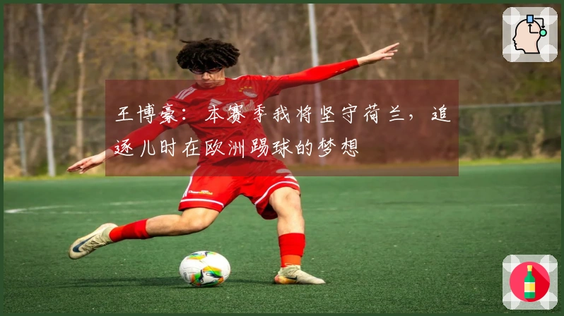 王博豪：本赛季我将坚守荷兰，追逐儿时在欧洲踢球的梦想