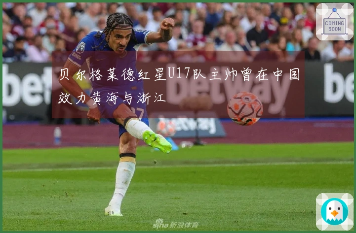 贝尔格莱德红星U17队主帅曾在中国效力黄海与浙江