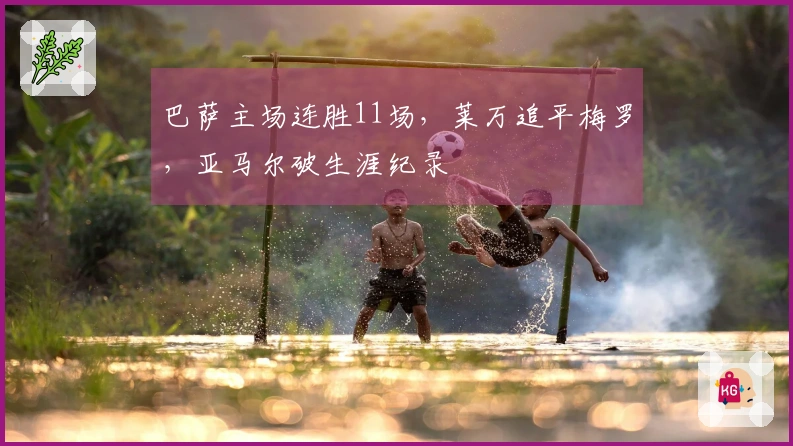 巴萨主场连胜11场，莱万追平梅罗，亚马尔破生涯纪录