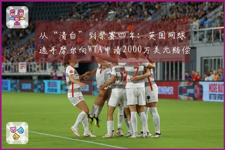 从“清白”到禁赛四年：英国网球选手摩尔向WTA申请2000万美元赔偿