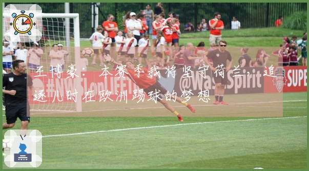 王博豪：本赛季我将坚守荷兰，追逐儿时在欧洲踢球的梦想
