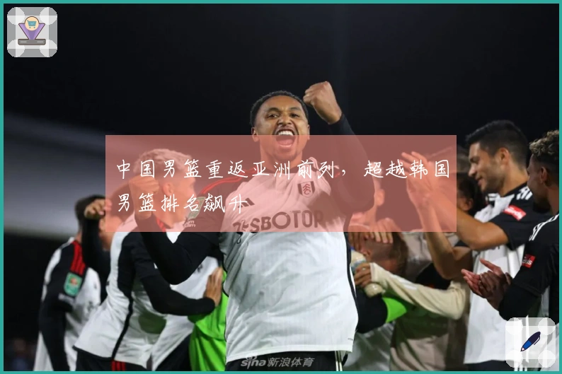 中国男篮重返亚洲前列，超越韩国男篮排名飙升
