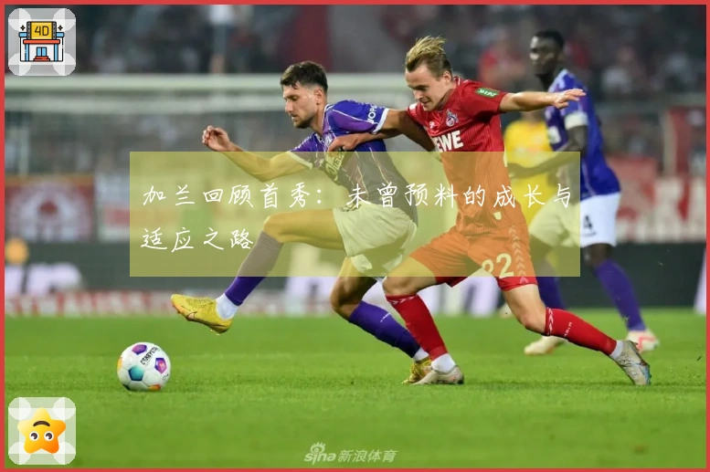 加兰回顾首秀：未曾预料的成长与适应之路