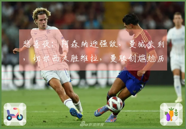 悲喜夜：阿森纳迎强敌，曼城失利，切尔西大胜维拉，曼联创尴尬历史