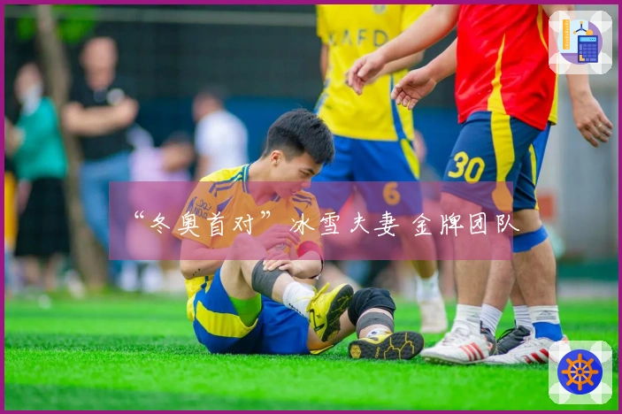 “冬奥首对”冰雪夫妻 金牌团队