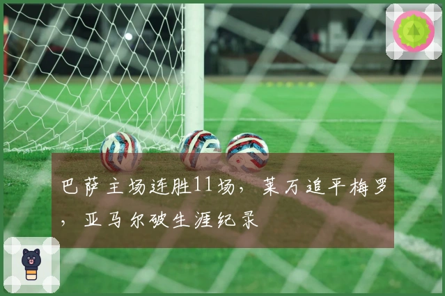 巴萨主场连胜11场,莱万追平梅罗,亚马尔破生涯纪录