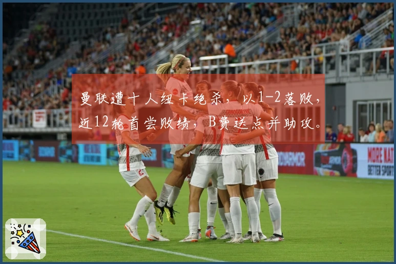 曼联遭十人纽卡绝杀，以1-2落败，近12轮首尝败绩，B费送点并助攻。