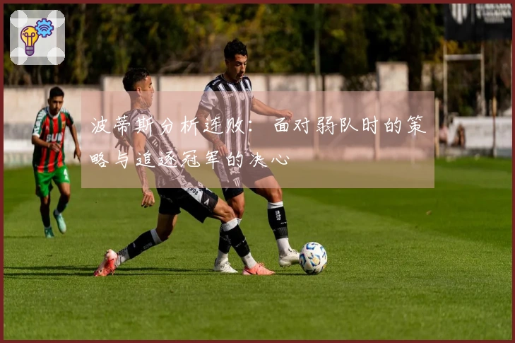 波蒂斯分析连败：面对弱队时的策略与追逐冠军的决心