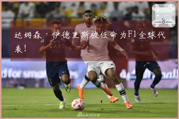 达姆森·伊德里斯被任命为F1全球代表！
