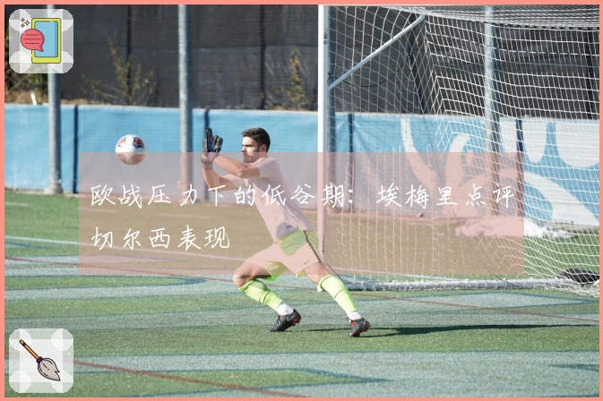 欧战压力下的低谷期：埃梅里点评切尔西表现