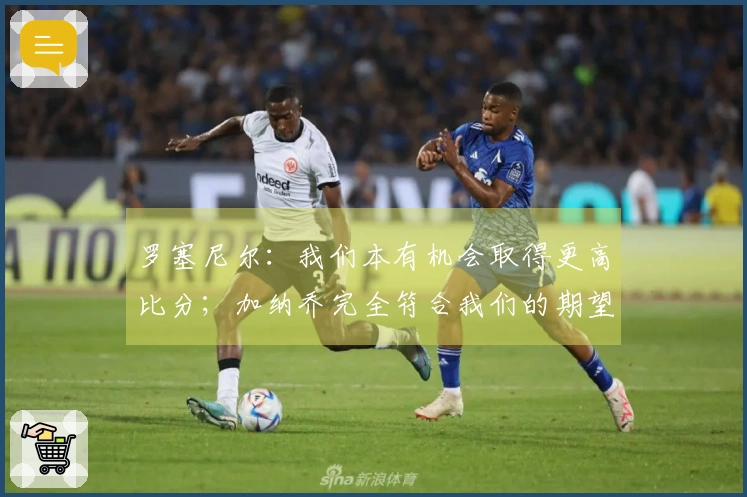 罗塞尼尔：我们本有机会取得更高比分；加纳乔完全符合我们的期望